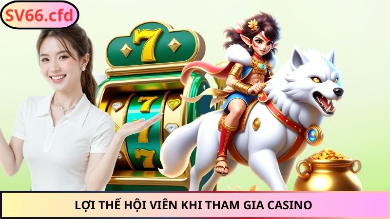 Lợi thế hội viên khi tham gia casino 